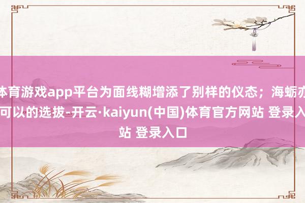 体育游戏app平台为面线糊增添了别样的仪态；海蛎亦然可以的选拔-开云·kaiyun(中国)体育官方网站 登录入口