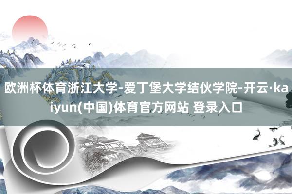 欧洲杯体育浙江大学-爱丁堡大学结伙学院-开云·kaiyun(中国)体育官方网站 登录入口