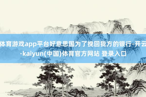 体育游戏app平台好意思国为了挽回我方的银行-开云·kaiyun(中国)体育官方网站 登录入口