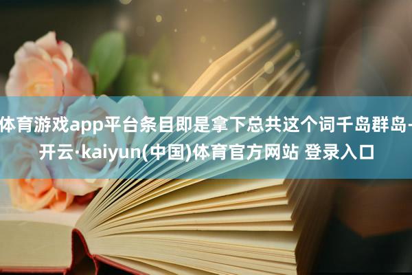 体育游戏app平台条目即是拿下总共这个词千岛群岛-开云·kaiyun(中国)体育官方网站 登录入口