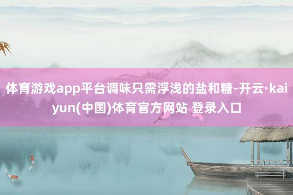 体育游戏app平台调味只需浮浅的盐和糖-开云·kaiyun(中国)体育官方网站 登录入口