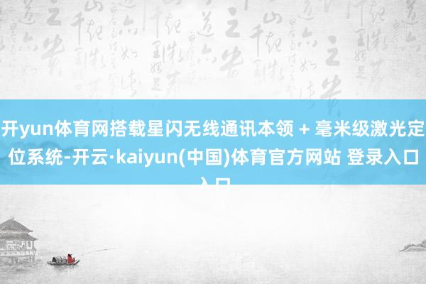 开yun体育网搭载星闪无线通讯本领 + 毫米级激光定位系统-开云·kaiyun(中国)体育官方网站 登录入口