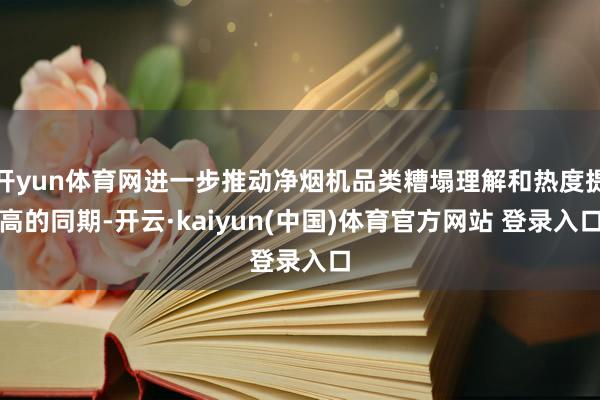 开yun体育网进一步推动净烟机品类糟塌理解和热度提高的同期-开云·kaiyun(中国)体育官方网站 登录入口