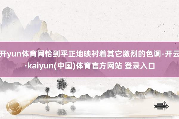 开yun体育网恰到平正地映衬着其它激烈的色调-开云·kaiyun(中国)体育官方网站 登录入口