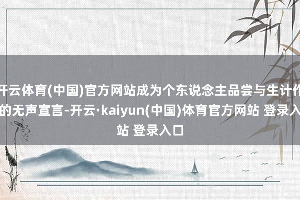 开云体育(中国)官方网站成为个东说念主品尝与生计作风的无声宣言-开云·kaiyun(中国)体育官方网站 登录入口