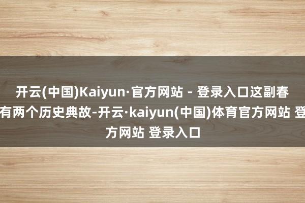 开云(中国)Kaiyun·官方网站 - 登录入口这副春联差别有两个历史典故-开云·kaiyun(中国)体育官方网站 登录入口