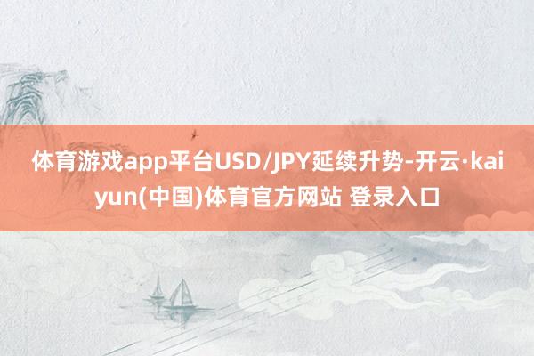 体育游戏app平台USD/JPY延续升势-开云·kaiyun(中国)体育官方网站 登录入口