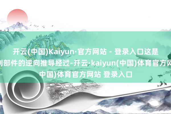 开云(中国)Kaiyun·官方网站 - 登录入口这是一个从系统到部件的逆向推导经过-开云·kaiyun(中国)体育官方网站 登录入口